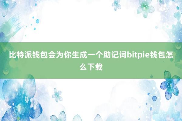 比特派钱包会为你生成一个助记词bitpie钱包怎么下载