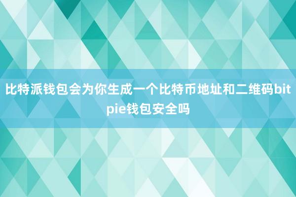 比特派钱包会为你生成一个比特币地址和二维码bitpie钱包安全吗