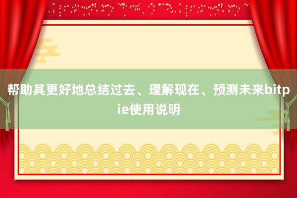 帮助其更好地总结过去、理解现在、预测未来bitpie使用说明