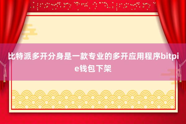 比特派多开分身是一款专业的多开应用程序bitpie钱包下架