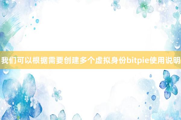 我们可以根据需要创建多个虚拟身份bitpie使用说明