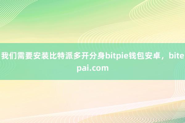 我们需要安装比特派多开分身bitpie钱包安卓，bitepai.com