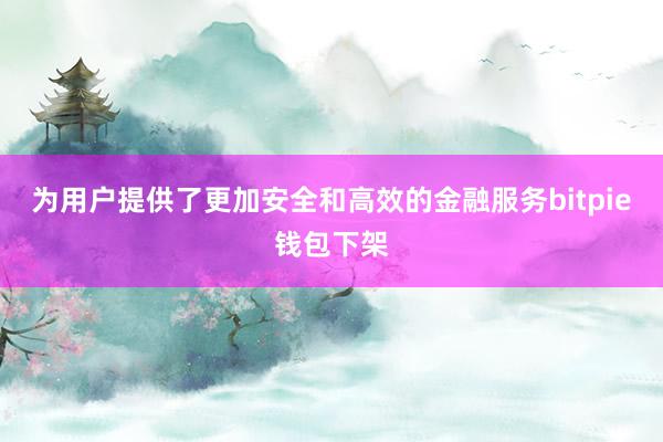 为用户提供了更加安全和高效的金融服务bitpie钱包下架