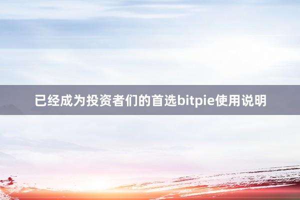 已经成为投资者们的首选bitpie使用说明