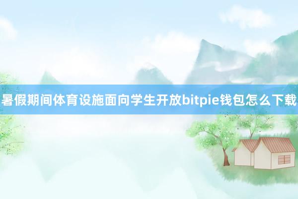 暑假期间体育设施面向学生开放bitpie钱包怎么下载