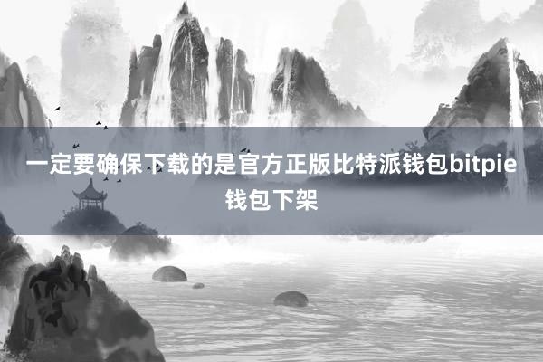 一定要确保下载的是官方正版比特派钱包bitpie钱包下架