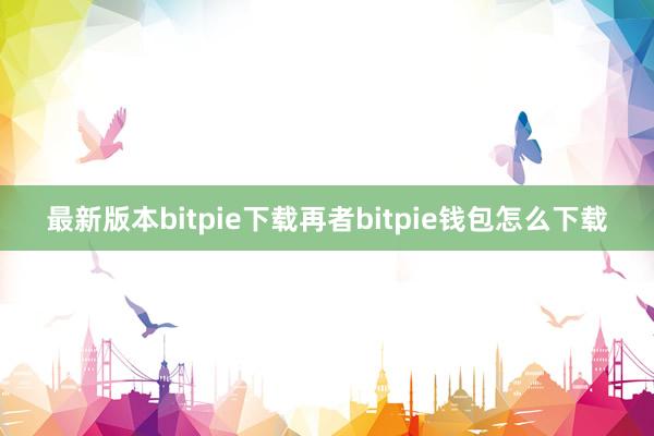 最新版本bitpie下载再者bitpie钱包怎么下载