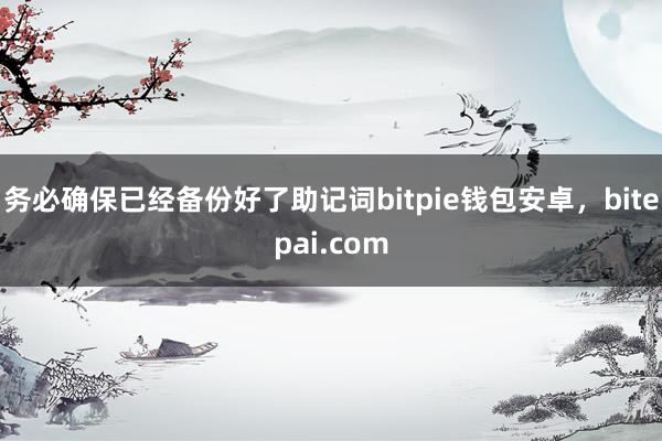 务必确保已经备份好了助记词bitpie钱包安卓，bitepai.com