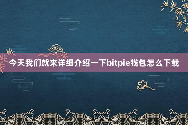 今天我们就来详细介绍一下bitpie钱包怎么下载