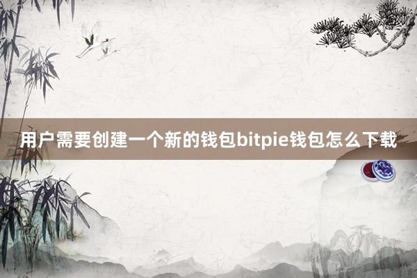 用户需要创建一个新的钱包bitpie钱包怎么下载