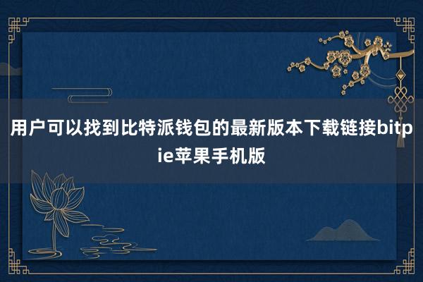 用户可以找到比特派钱包的最新版本下载链接bitpie苹果手机版