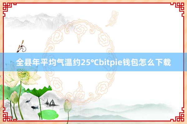 全县年平均气温约25℃bitpie钱包怎么下载