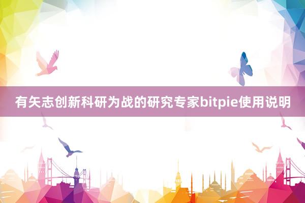 有矢志创新科研为战的研究专家bitpie使用说明