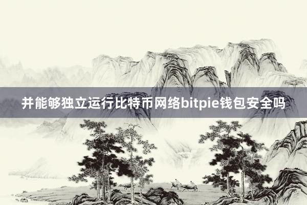 并能够独立运行比特币网络bitpie钱包安全吗