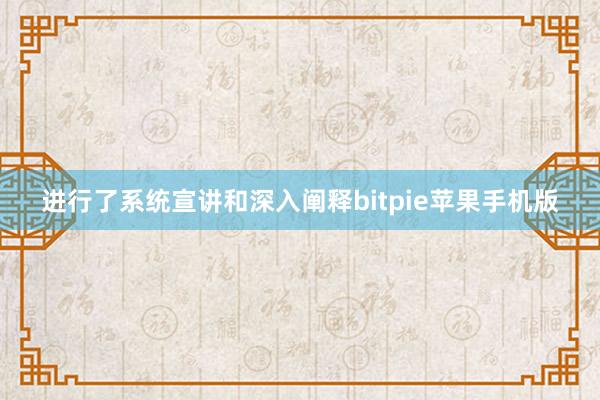 进行了系统宣讲和深入阐释bitpie苹果手机版