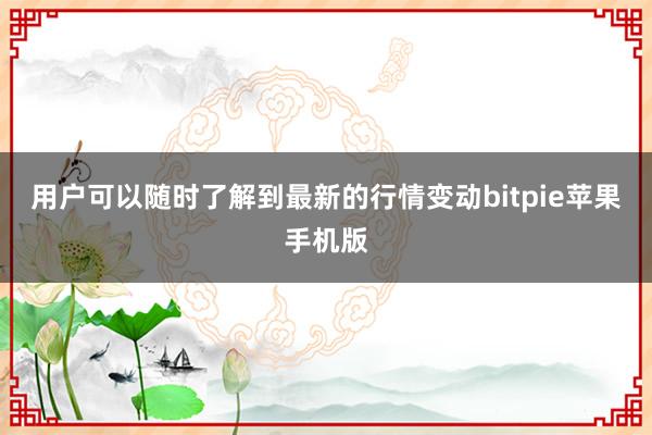 用户可以随时了解到最新的行情变动bitpie苹果手机版