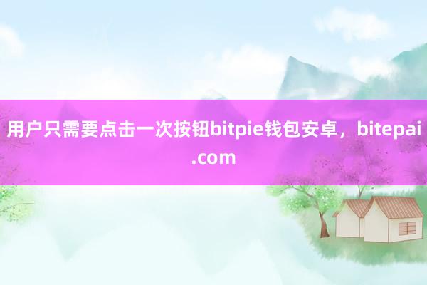 用户只需要点击一次按钮bitpie钱包安卓，bitepai.com