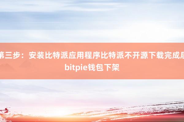 第三步：安装比特派应用程序比特派不开源下载完成后bitpie钱包下架