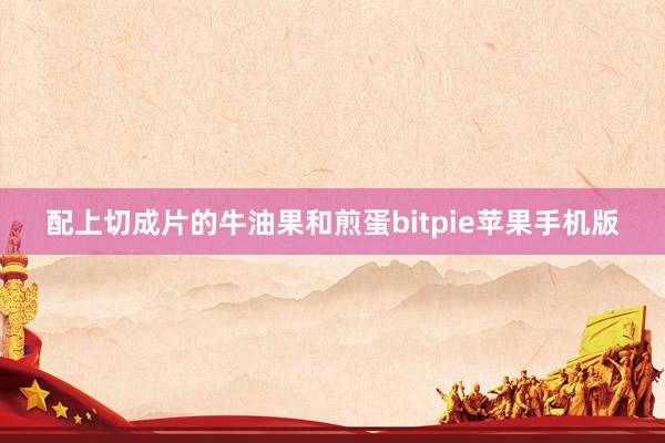 配上切成片的牛油果和煎蛋bitpie苹果手机版