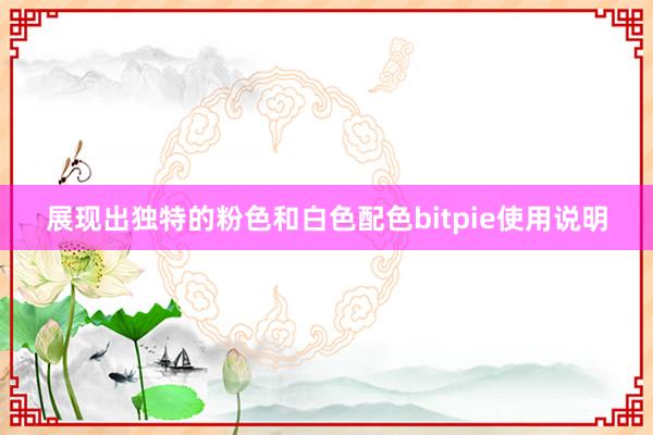 展现出独特的粉色和白色配色bitpie使用说明