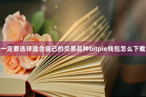 一定要选择适合自己的交易品种bitpie钱包怎么下载