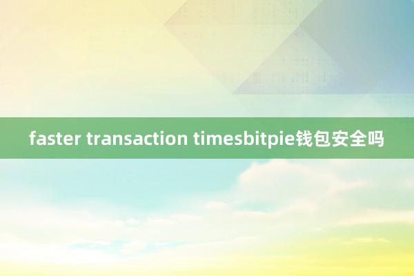 faster transaction timesbitpie钱包安全吗