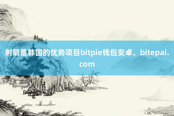 射箭是韩国的优势项目bitpie钱包安卓，bitepai.com