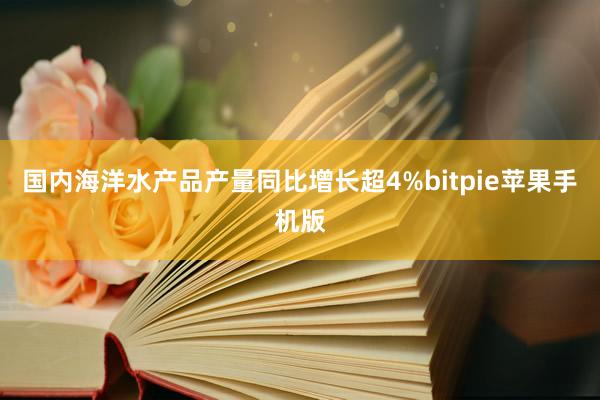 国内海洋水产品产量同比增长超4%bitpie苹果手机版