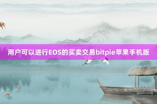 用户可以进行EOS的买卖交易bitpie苹果手机版