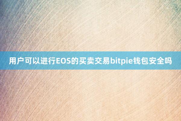 用户可以进行EOS的买卖交易bitpie钱包安全吗