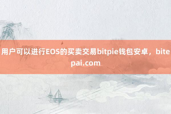 用户可以进行EOS的买卖交易bitpie钱包安卓，bitepai.com