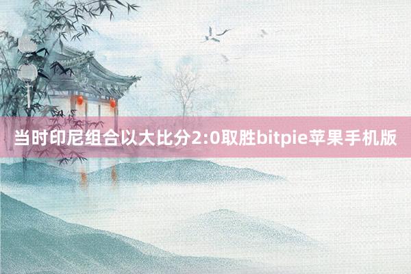 当时印尼组合以大比分2:0取胜bitpie苹果手机版