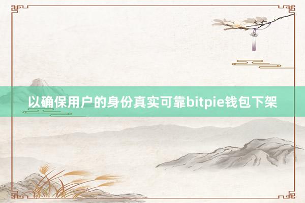 以确保用户的身份真实可靠bitpie钱包下架