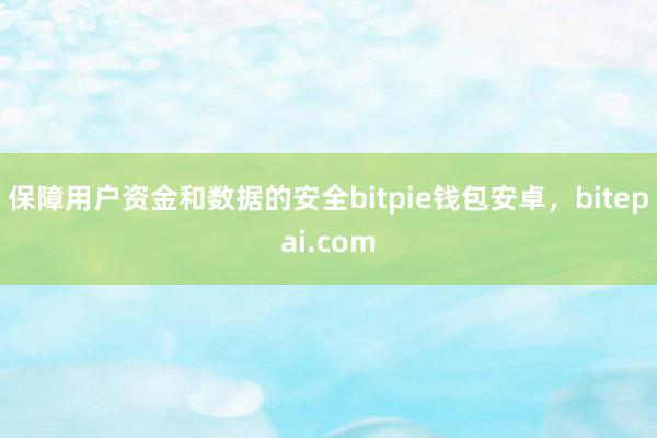 保障用户资金和数据的安全bitpie钱包安卓，bitepai.com