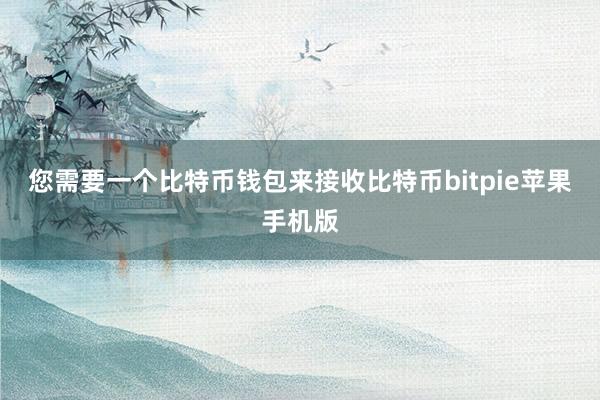 您需要一个比特币钱包来接收比特币bitpie苹果手机版