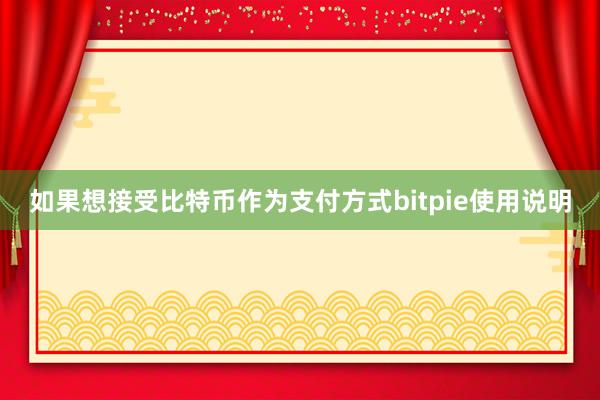 如果想接受比特币作为支付方式bitpie使用说明