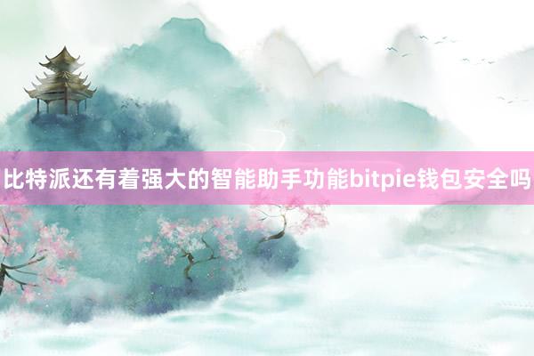 比特派还有着强大的智能助手功能bitpie钱包安全吗