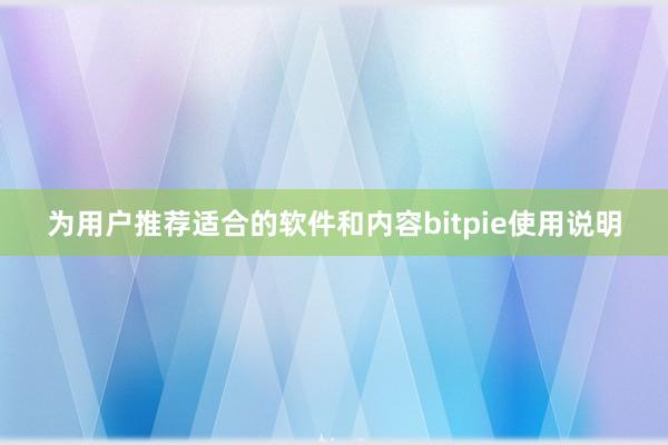 为用户推荐适合的软件和内容bitpie使用说明