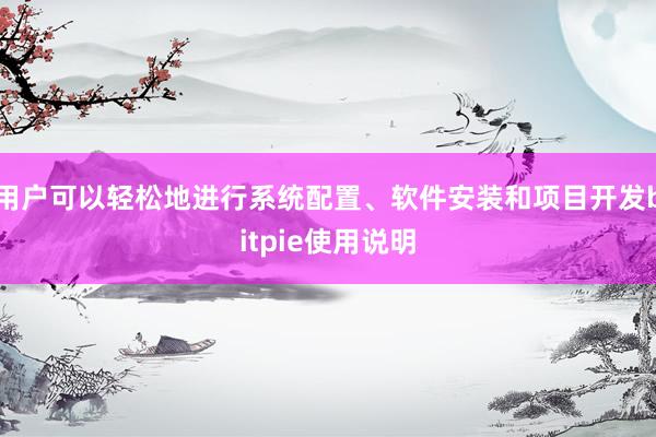 用户可以轻松地进行系统配置、软件安装和项目开发bitpie使用说明