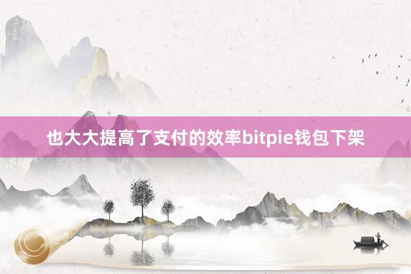 也大大提高了支付的效率bitpie钱包下架