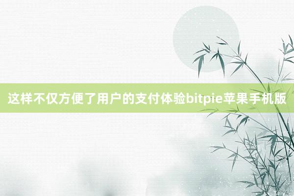 这样不仅方便了用户的支付体验bitpie苹果手机版