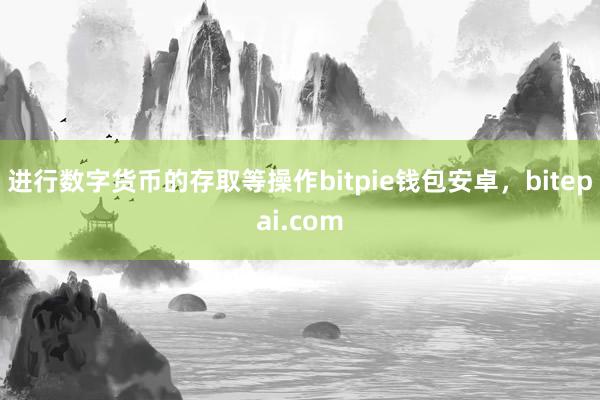 进行数字货币的存取等操作bitpie钱包安卓，bitepai.com