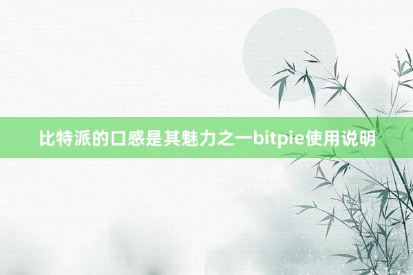 比特派的口感是其魅力之一bitpie使用说明