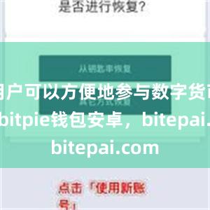 用户可以方便地参与数字货币市场bitpie钱包安卓，bitepai.com