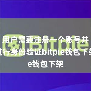 用户需要注册一个账号并进行身份验证bitpie钱包下架