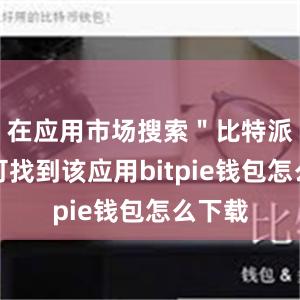 在应用市场搜索＂比特派＂即可找到该应用bitpie钱包怎么下载