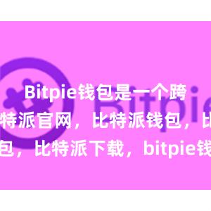 Bitpie钱包是一个跨平台的钱包比特派官网，比特派钱包，比特派下载，bitpie钱包提现