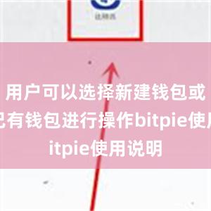 用户可以选择新建钱包或导入已有钱包进行操作bitpie使用说明