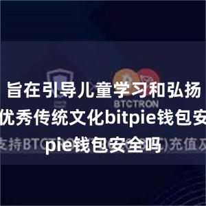 旨在引导儿童学习和弘扬中华优秀传统文化bitpie钱包安全吗