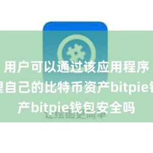 用户可以通过该应用程序轻松管理自己的比特币资产bitpie钱包安全吗